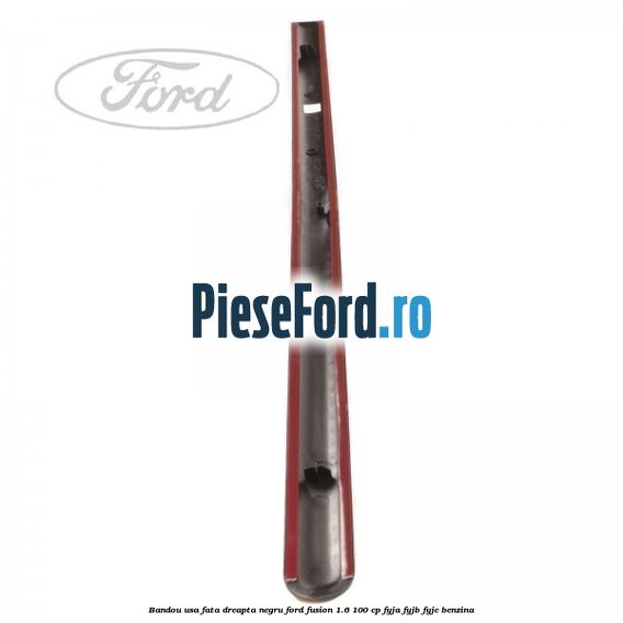 Bandou usa fata dreapta negru Ford Fusion 1.6 100 cp Bandou usa fata dreapta negru Ford Fusion 1.6 100 cp FYJA, FYJB, FYJC benzina
