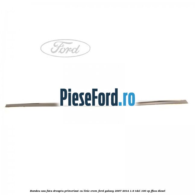 Bandou usa fata dreapta primerizat cu linie crom Ford Galaxy 2007-2014 1.8 TDCi 100 cp FFWA diesel