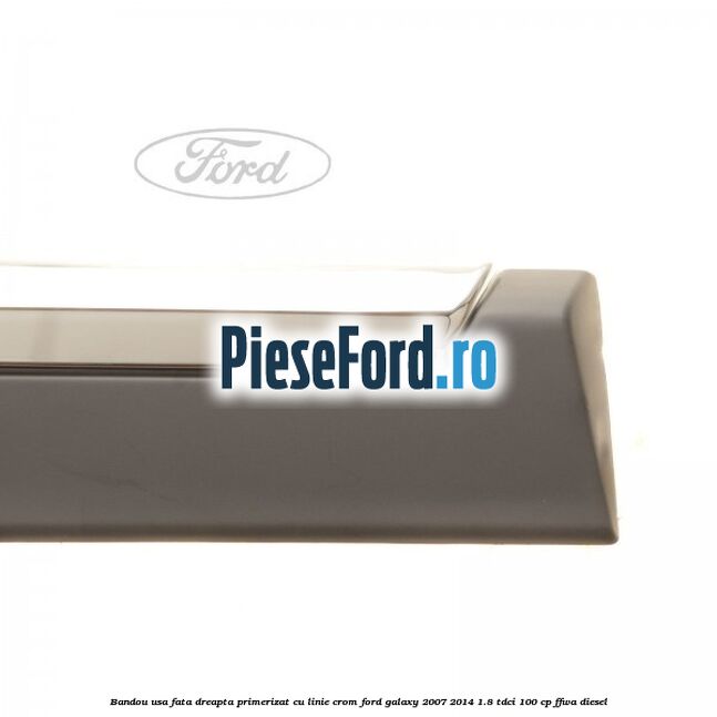 Bandou usa fata dreapta primerizat cu linie crom Ford Galaxy 2007-2014 1.8 TDCi 100 cp FFWA diesel