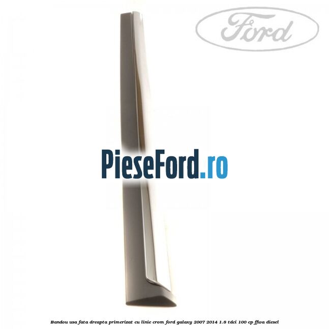 Bandou usa fata dreapta primerizat cu linie crom Ford Galaxy 2007-2014 1.8 TDCi 100 cp FFWA diesel