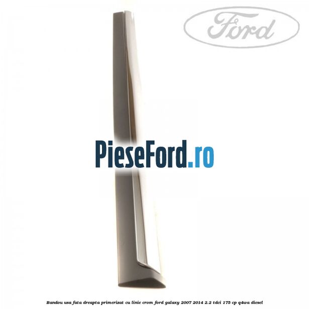 Bandou usa fata dreapta primerizat cu linie crom Ford Galaxy 2007-2014 2.2 TDCi 175 cp Q4WA diesel