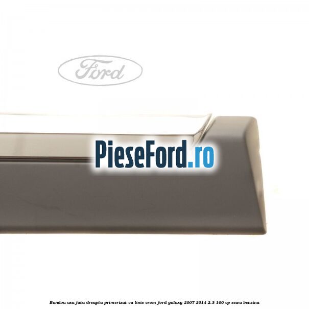 Bandou usa fata dreapta primerizat cu linie crom Ford Galaxy 2007-2014 2.3 160 cp SEWA benzina