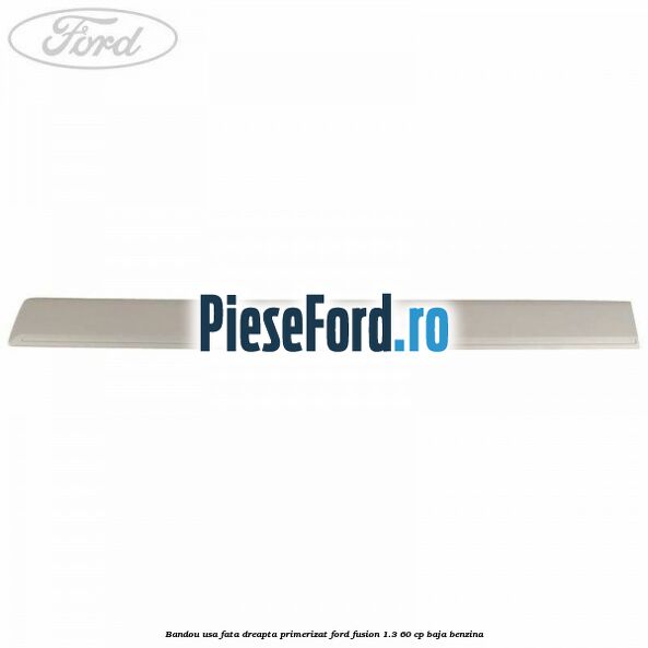 Bandou usa fata dreapta primerizat Ford Fusion 1.3 60 cp Bandou usa fata dreapta primerizat Ford Fusion 1.3 60 cp BAJA benzina