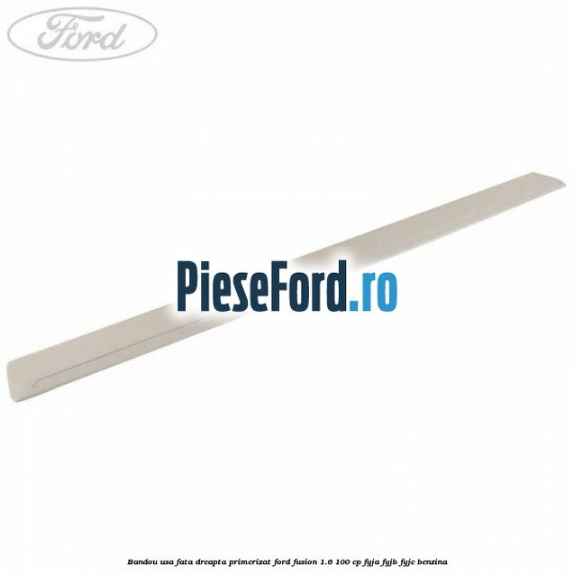 Bandou usa fata dreapta primerizat Ford Fusion 1.6 100 cp FYJA, FYJB, FYJC benzina