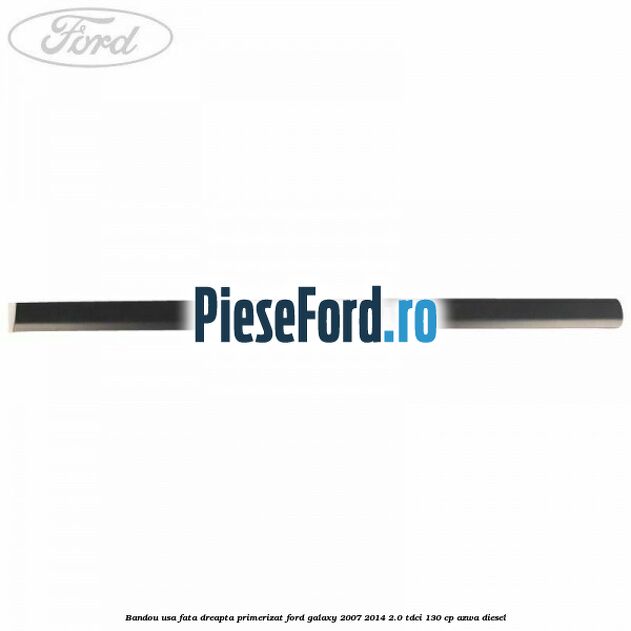 Bandou usa fata dreapta primerizat Ford Galaxy 2007-2014 2.0 TDCi 130 cp Bandou usa fata dreapta primerizat Ford Galaxy 2007-2014 2.0 TDCi 130 cp AZWA diesel