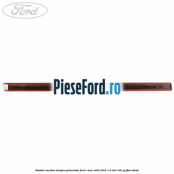 Bandou usa fata dreapta primerizat Ford S-Max 2007-2014 1.8 TDCi 100 cp Bandou usa fata dreapta primerizat Ford S-Max 2007-2014 1.8 TDCi 100 cp FFWA diesel