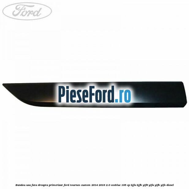 Bandou usa fata dreapta primerizat Ford Tourneo Custom 2014-2018 2.0 EcoBlue 105 cp BJFA, BJFB, YLF6, YLFA, YLFB, YLFS diesel