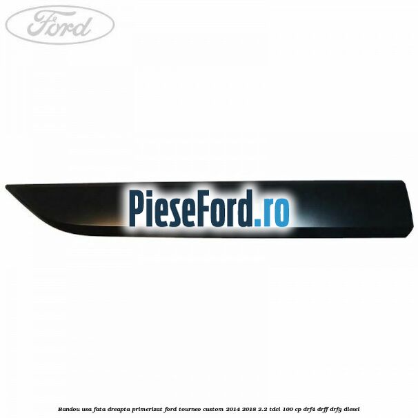 Bandou usa fata dreapta primerizat Ford Tourneo Custom 2014-2018 2.2 TDCi 100 cp DRF4, DRFF, DRFG diesel