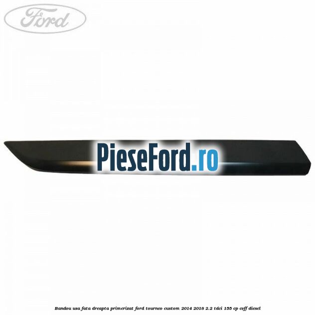 Bandou usa fata dreapta primerizat Ford Tourneo Custom 2014-2018 2.2 TDCi 155 cp CVFF diesel