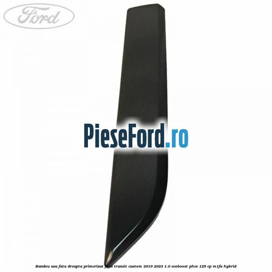 Bandou usa fata dreapta primerizat Ford Transit Custom 2019-2023 1.0 EcoBoost PHEV 125 cp M1FA Hybrid
