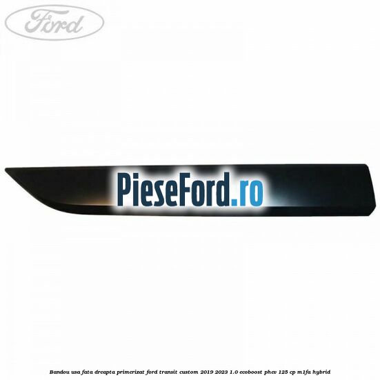 Bandou usa fata dreapta primerizat Ford Transit Custom 2019-2023 1.0 EcoBoost PHEV 125 cp M1FA Hybrid