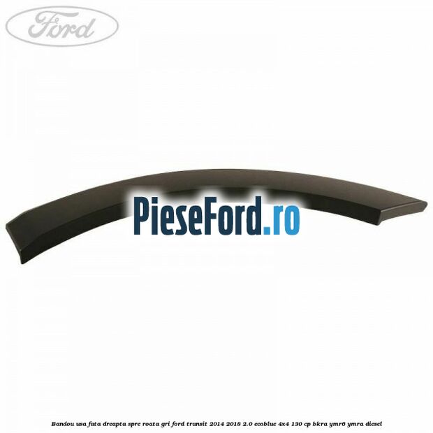 Bandou usa fata dreapta spre roata gri Ford Transit 2014-2018 2.0 EcoBlue 4x4 130 cp BKRA, YMR6, YMRA diesel
