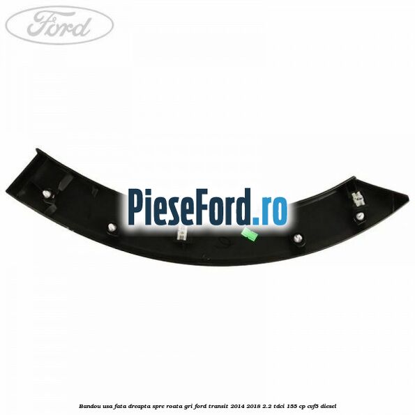 Bandou usa fata dreapta spre roata gri Ford Transit 2014-2018 2.2 TDCi 155 cp Bandou usa fata dreapta spre roata gri Ford Transit 2014-2018 2.2 TDCi 155 cp CVF5 diesel