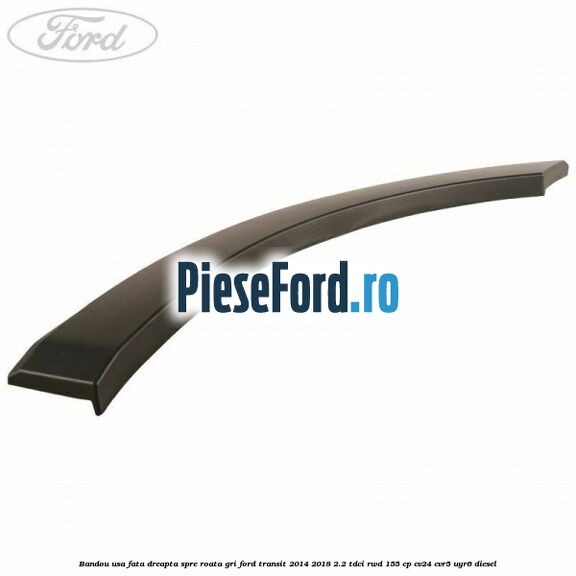 Bandou usa fata dreapta spre roata gri Ford Transit 2014-2018 2.2 TDCi RWD 155 cp CV24, CVR5, UYR6 diesel