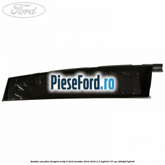 Bandou usa fata dreapta stalp B Ford Mondeo 2014-2018 2.0 Hybrid 177 cp Bandou usa fata dreapta stalp B Ford Mondeo 2014-2018 2.0 Hybrid 177 cp C20EDEF hybrid