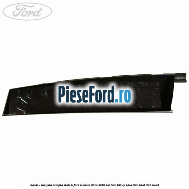 Bandou usa fata dreapta stalp B Ford Mondeo 2014-2018 2.0 TDCi 180 cp Bandou usa fata dreapta stalp B Ford Mondeo 2014-2018 2.0 TDCi 180 cp T8CA, T8CC, T8CD, T8CL diesel