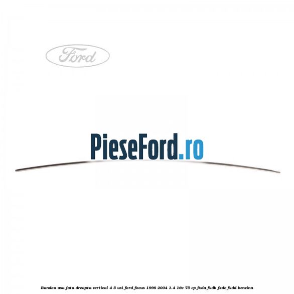 Bandou usa fata dreapta vertical 4/5 usi Ford Focus 1998-2004 1.4 16V 75 cp FXDA, FXDB, FXDC, FXDD benzina