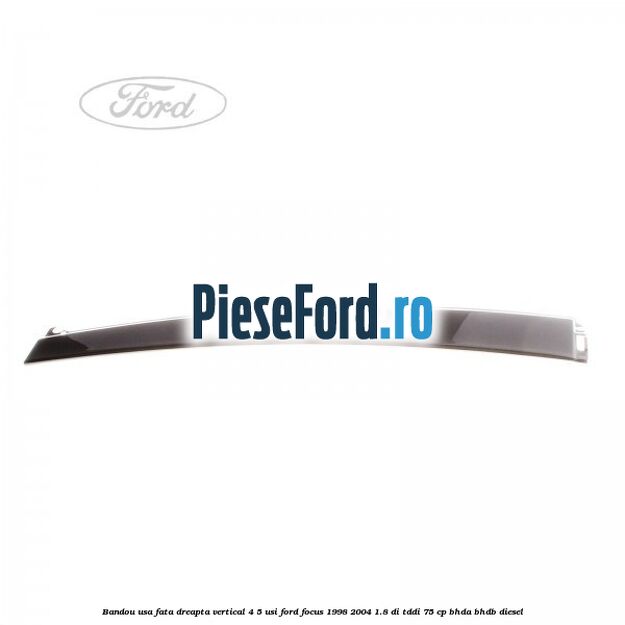 Bandou usa fata dreapta vertical 4/5 usi Ford Focus 1998-2004 1.8 DI/TDDi 75 cp Bandou usa fata dreapta vertical 4/5 usi Ford Focus 1998-2004 1.8 DI/TDDi 75 cp BHDA, BHDB diesel