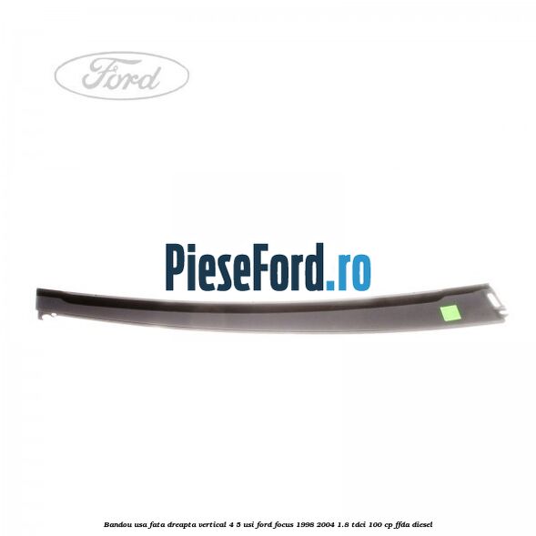 Bandou usa fata dreapta vertical 4/5 usi Ford Focus 1998-2004 1.8 TDCi 100 cp FFDA diesel