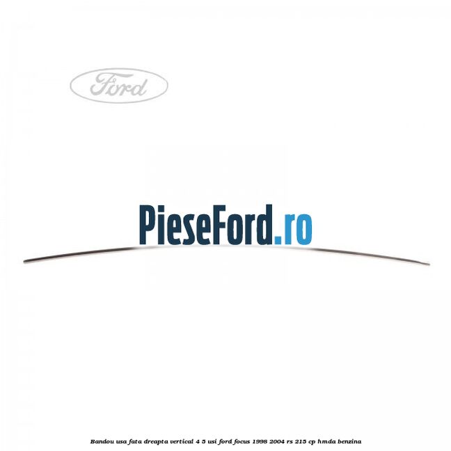 Bandou usa fata dreapta vertical 4/5 usi Ford Focus 1998-2004 RS 215 cp HMDA benzina