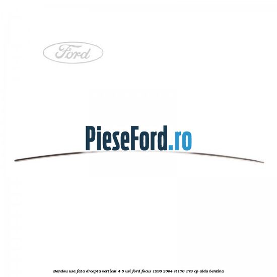 Bandou usa fata dreapta vertical 4/5 usi Ford Focus 1998-2004 ST170 173 cp Bandou usa fata dreapta vertical 4/5 usi Ford Focus 1998-2004 ST170 173 cp ALDA benzina