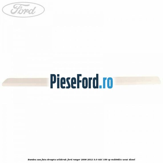 Bandou usa fata dreapta Wildtrak Ford Ranger 2006-2012 3.0 TDCi 156 cp MD30DITC, WEAT diesel