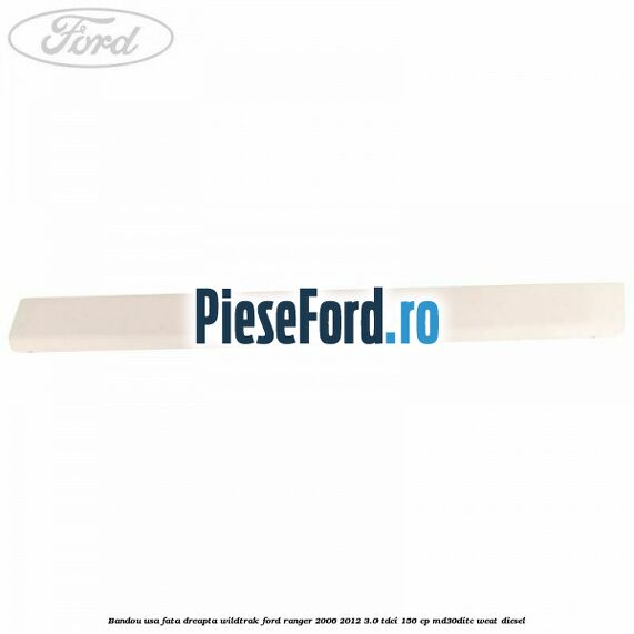 Bandou usa fata dreapta Wildtrak Ford Ranger 2006-2012 3.0 TDCi 156 cp MD30DITC, WEAT diesel