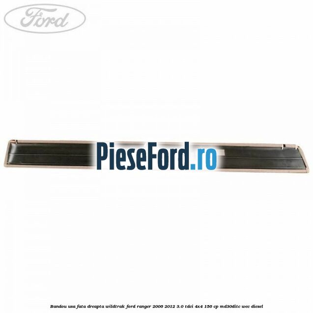 Bandou usa fata dreapta Wildtrak Ford Ranger 2006-2012 3.0 TDCi 4x4 156 cp Bandou usa fata dreapta Wildtrak Ford Ranger 2006-2012 3.0 TDCi 4x4 156 cp MD30DITC, WEC diesel