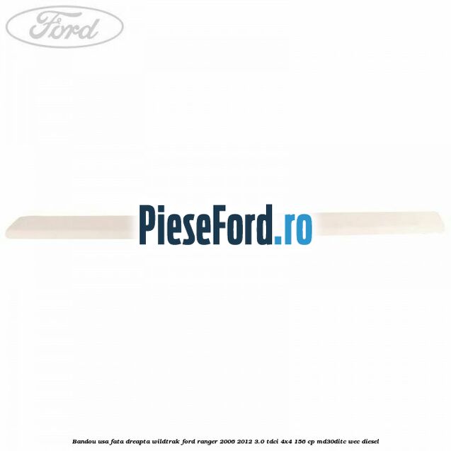 Bandou usa fata dreapta Wildtrak Ford Ranger 2006-2012 3.0 TDCi 4x4 156 cp Bandou usa fata dreapta Wildtrak Ford Ranger 2006-2012 3.0 TDCi 4x4 156 cp MD30DITC, WEC diesel