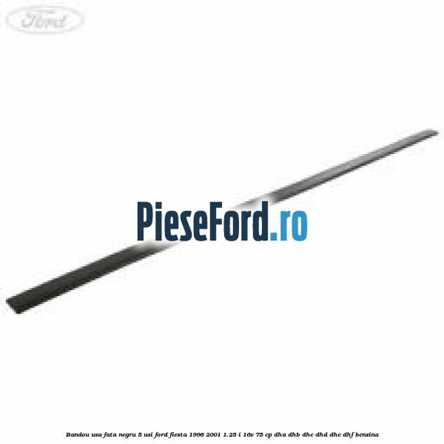 Bandou usa fata negru 5 usi Ford Fiesta 1996-2001 1.25 i 16V 75 cp DHA, DHB, DHC, DHD, DHE, DHF benzina