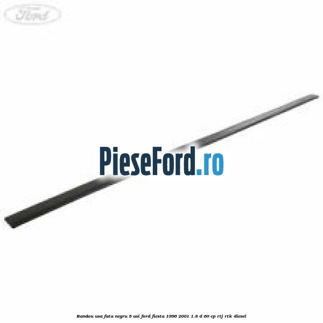 Bandou usa fata negru 5 usi Ford Fiesta 1996-2001 1.8 D 60 cp RTJ, RTK diesel