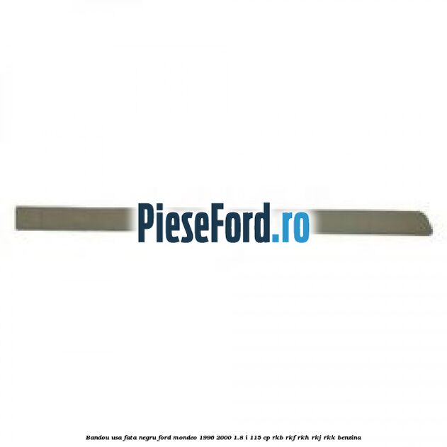 Bandou usa fata negru Ford Mondeo 1996-2000 1.8 i 115 cp RKB, RKF, RKH, RKJ, RKK benzina