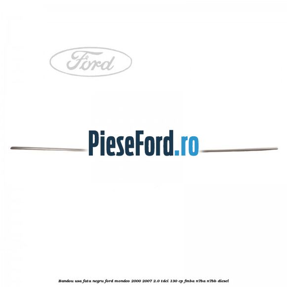 Bandou usa fata negru Ford Mondeo 2000-2007 2.0 TDCi 130 cp Bandou usa fata negru Ford Mondeo 2000-2007 2.0 TDCi 130 cp FMBA, N7BA, N7BB diesel