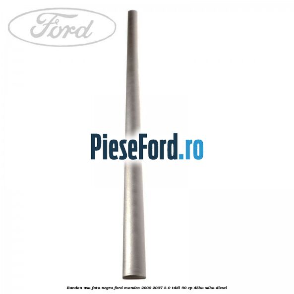 Bandou usa fata negru Ford Mondeo 2000-2007 2.0 TDDI 90 cp Bandou usa fata negru Ford Mondeo 2000-2007 2.0 TDDI 90 cp D5BA, SDBA diesel