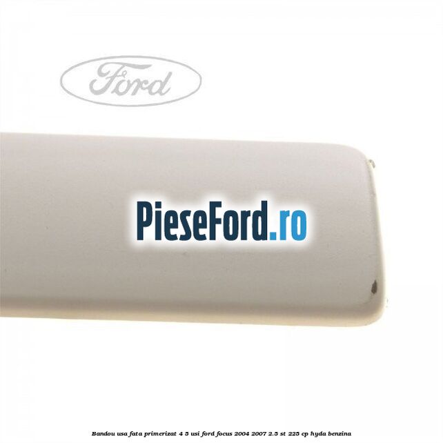 Bandou usa fata primerizat 4/5 usi Ford Focus 2004-2007 2.5 ST 225 cp HYDA benzina