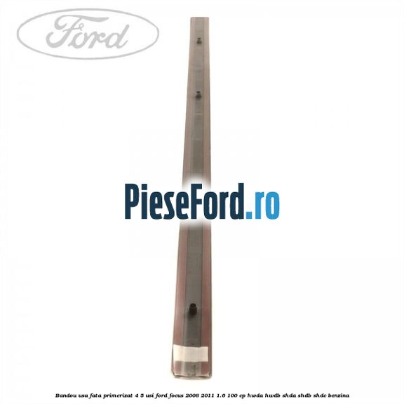 Bandou usa fata primerizat 4/5 usi Ford Focus 2008-2011 1.6 100 cp HWDA, HWDB, SHDA, SHDB, SHDC benzina