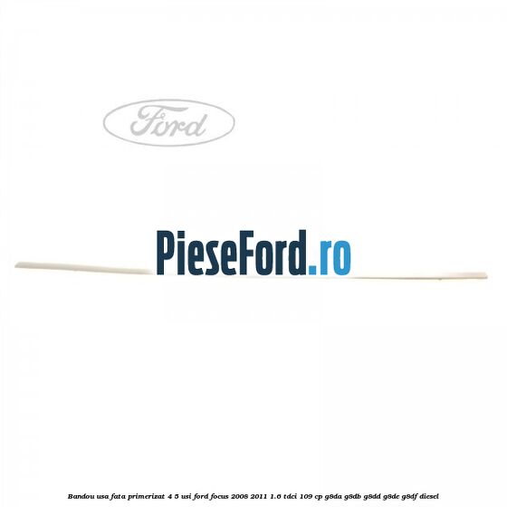 Bandou usa fata primerizat 4/5 usi Ford Focus 2008-2011 1.6 TDCi 109 cp G8DA, G8DB, G8DD, G8DE, G8DF diesel
