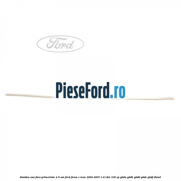 Bandou usa fata primerizat 4/5 usi Ford Focus C-Max 2003-2007 1.6 TDCi 109 cp G8DA, G8DB, G8DD, G8DE, G8DF diesel