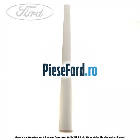 Bandou usa fata primerizat 4/5 usi Ford Focus C-Max 2003-2007 1.6 TDCi 109 cp G8DA, G8DB, G8DD, G8DE, G8DF diesel