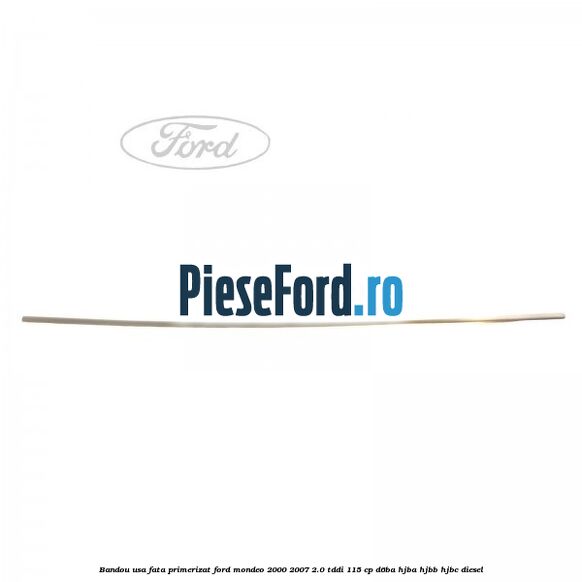 Bandou usa fata primerizat Ford Mondeo 2000-2007 2.0 TDDI 115 cp D6BA, HJBA, HJBB, HJBC diesel