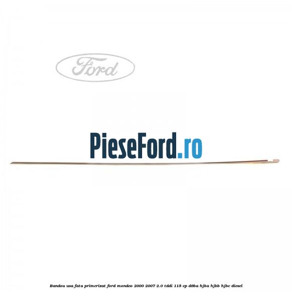 Bandou usa fata primerizat Ford Mondeo 2000-2007 2.0 TDDI 115 cp Bandou usa fata primerizat Ford Mondeo 2000-2007 2.0 TDDI 115 cp D6BA, HJBA, HJBB, HJBC diesel