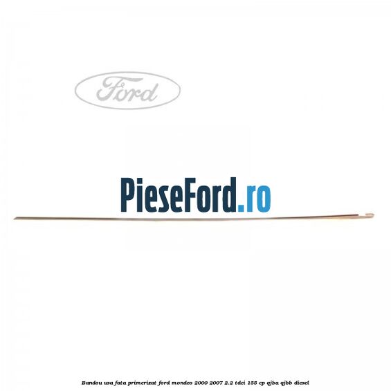 Bandou usa fata primerizat Ford Mondeo 2000-2007 2.2 TDCi 155 cp QJBA, QJBB diesel