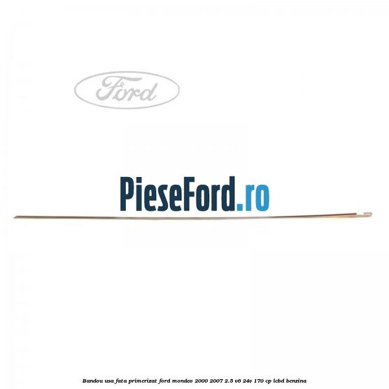 Bandou usa fata primerizat Ford Mondeo 2000-2007 2.5 V6 24V 170 cp LCBD benzina
