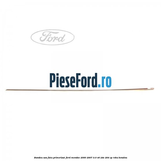 Bandou usa fata primerizat Ford Mondeo 2000-2007 3.0 V6 24V 204 cp REBA benzina