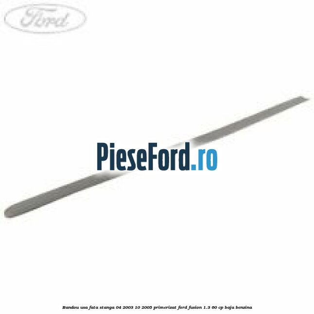 Bandou usa fata stanga 04/2003-10/2005 primerizat Ford Fusion 1.3 60 cp BAJA benzina