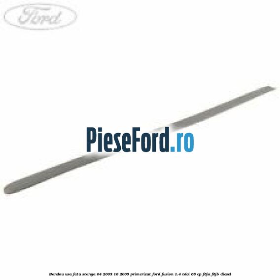 Bandou usa fata stanga 04/2003-10/2005 primerizat Ford Fusion 1.4 TDCi 68 cp F6JA, F6JB diesel