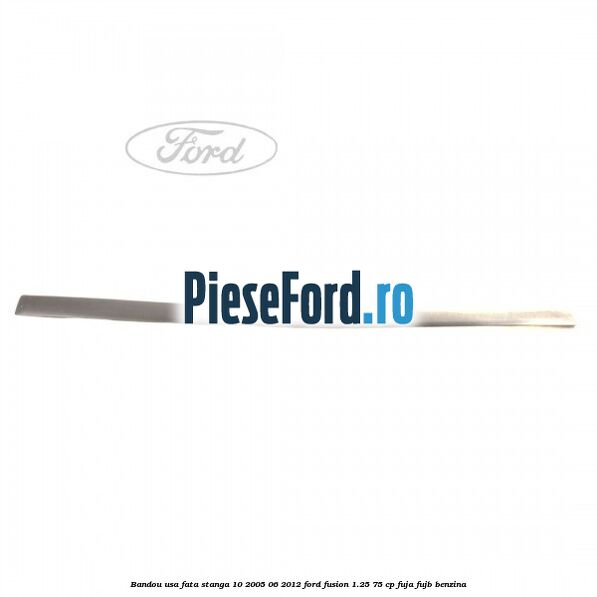Bandou usa fata stanga 10/2005-06/2012 Ford Fusion 1.25 75 cp FUJA, FUJB benzina