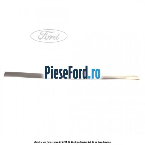 Bandou usa fata stanga 10/2005-06/2012 Ford Fusion 1.3 60 cp BAJA benzina