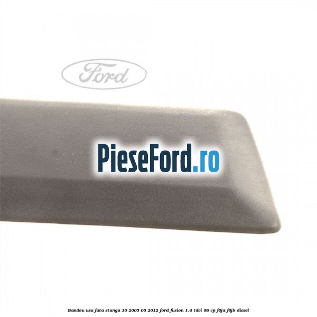 Bandou usa fata stanga 10/2005-06/2012 Ford Fusion 1.4 TDCi 68 cp F6JA, F6JB diesel