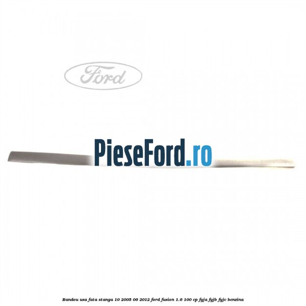 Bandou usa fata stanga 10/2005-06/2012 Ford Fusion 1.6 100 cp FYJA, FYJB, FYJC benzina